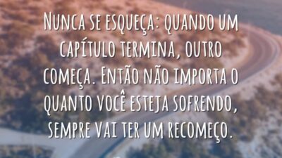 Nunca se esqueça: quando um capítulo termina, outro começa. Então não importa&hellip;
