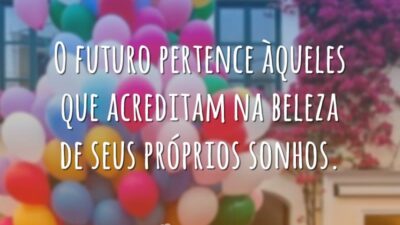 O futuro pertence àqueles que acreditam na beleza de seus próprios sonhos.