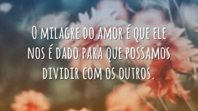 O milagre do amor é que ele nos é dado para que&hellip;