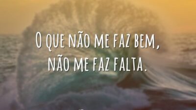 O que não me faz bem, não me faz falta.