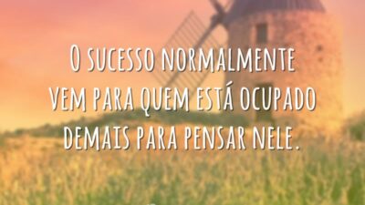 O sucesso normalmente vem para quem está ocupado demais para pensar nele.
