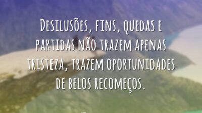 Desilusões, fins, quedas e partidas não trazem apenas tristeza, trazem oportunidades de&hellip;