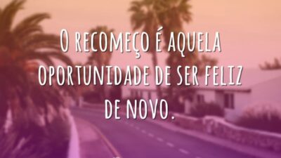 O recomeço é aquela oportunidade de ser feliz de novo.