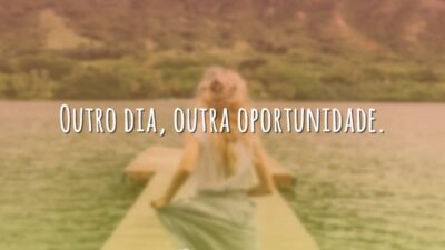 Outro dia, outra oportunidade.