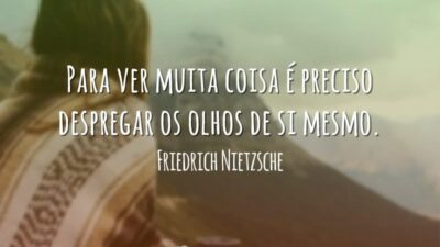 Para ver muita coisa é preciso despregar os olhos de si mesmo.