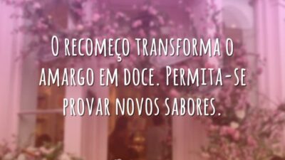 O recomeço transforma o amargo em doce. Permita-se provar novos sabores.