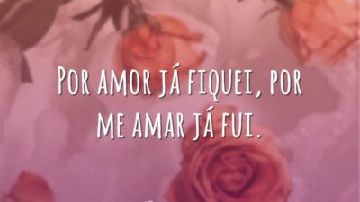 Por amor já fiquei, por me amar já fui.