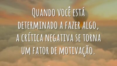 Quando você está determinado a fazer algo, a crítica negativa se torna&hellip;