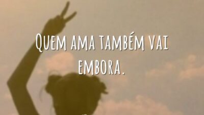 Quem ama também vai embora.