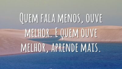 Quem fala menos, ouve melhor. E quem ouve melhor, aprende mais.