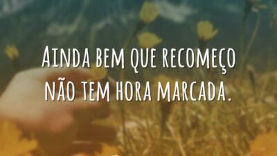 Recomeço não tem hora marcada
