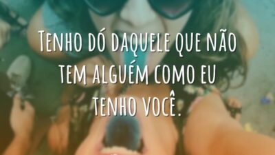 Tenho dó daquele que não tem alguém como eu tenho você.