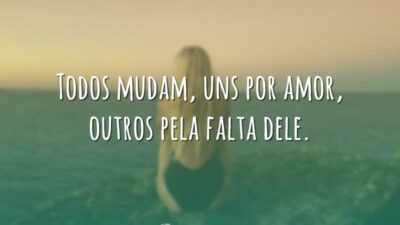 Todos mudam, uns por amor, outros pela falta dele.