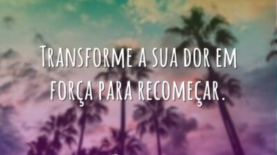 Transforme a sua dor em força para recomeçar.
