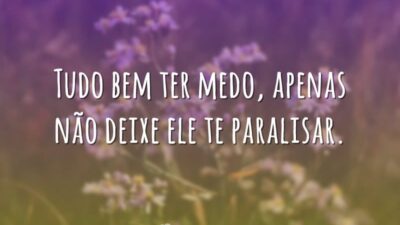 Tudo bem ter medo, apenas não deixe ele te paralisar.