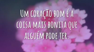 Um coração bom é a coisa mais bonita que alguém pode ter.