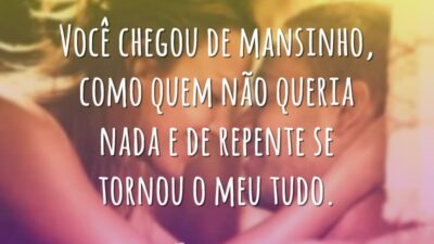 Você chegou de mansinho, como quem não queria nada e de repente&hellip;