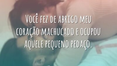 Você fez de abrigo meu coração machucado e ocupou aquele pequeno pedaço.