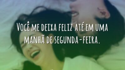 Você me deixa feliz até em uma manhã de segunda-feira.