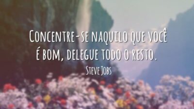 Concentre-se naquilo que você é bom, delegue todo o resto.