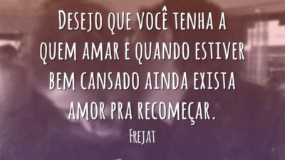 Desejo que você tenha a quem amar e quando estiver bem cansado&hellip;