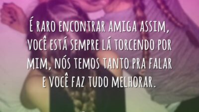 É raro encontrar amiga assim