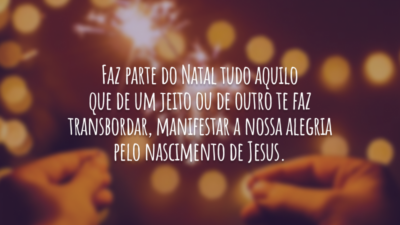 Toda festa vem da alegria pelo nascimento de Jesus!