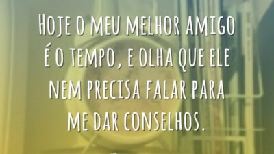 Hoje o meu melhor amigo é o tempo, e olha que ele&hellip;