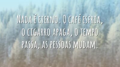 Nada é eterno. O café esfria, o cigarro apaga, o tempo passa,&hellip;