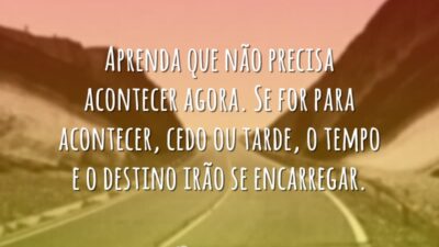 Aprenda que não precisa acontecer agora. Se for para acontecer, cedo ou&hellip;