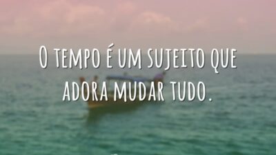 O tempo é um sujeito que adora mudar tudo.