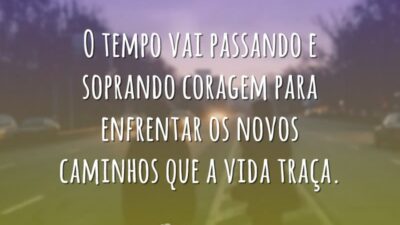 O tempo vai passando e soprando coragem para enfrentar os novos caminhos&hellip;