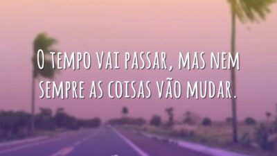 O tempo vai passar, mas nem sempre as coisas vão mudar.