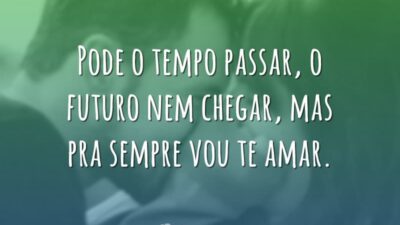 Pode o tempo passar, o futuro nem chegar, mas pra sempre vou&hellip;