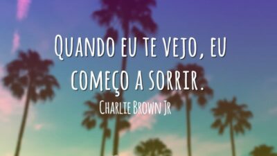 Quando eu te vejo, eu começo a sorrir.