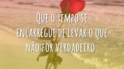 Que o tempo se encarregue de levar o que não for verdadeiro.