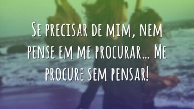 Se precisar de mim, nem pense em me procurar… Me procure sem&hellip;