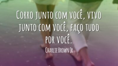Corro junto com você, vivo junto com você, faço tudo por você.
