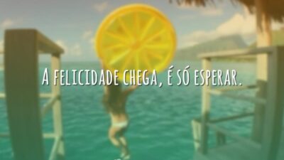 A felicidade chega, é só esperar.