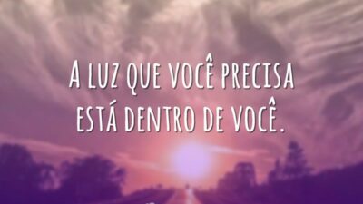 A luz que você precisa está dentro de você.