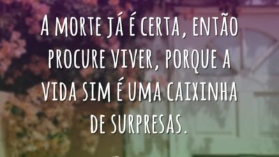 A morte já é certa, então procure viver, porque a vida sim&hellip;
