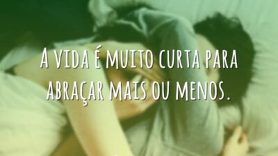 A vida é muito curta para abraçar mais ou menos.