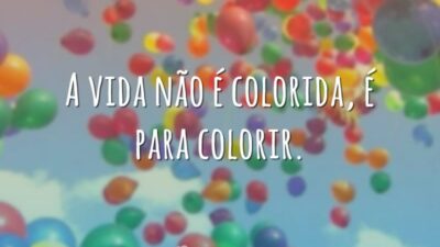 A vida não é colorida, é para colorir.