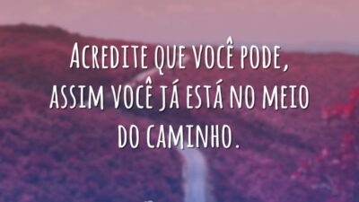 Acredite que você pode, assim você já está no meio do caminho.