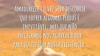 Amadurecer talvez seja descobrir