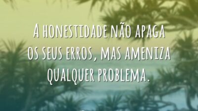 A honestidade não apaga os seus erros, mas ameniza qualquer problema.