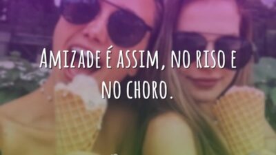 Amizade é assim, no riso e no choro.