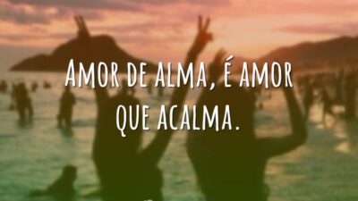 Amor de alma, é amor que acalma.