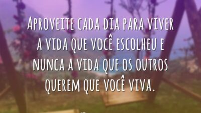 Aproveite cada dia para viver a vida que você escolheu e nunca&hellip;