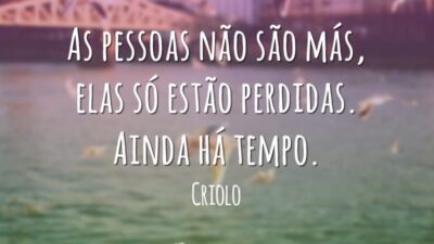As pessoas não são más, elas só estão perdidas. Ainda há tempo.